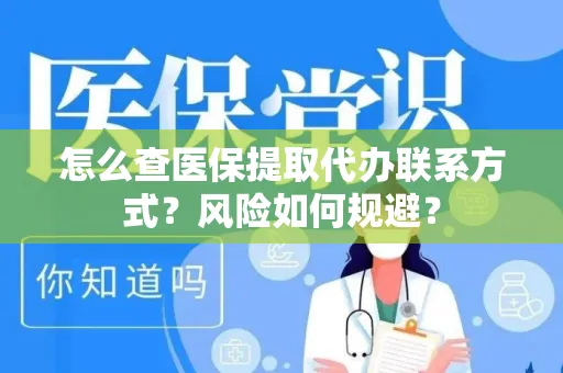 怎么查医保提取代办联系方式？风险如何规避？